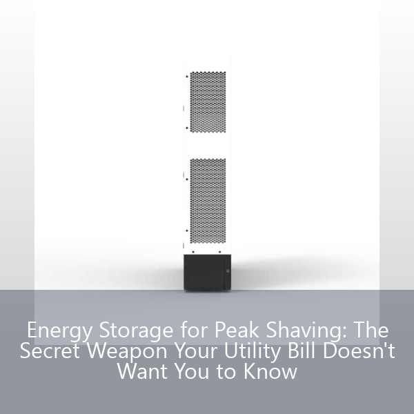 Energy Storage for Peak Shaving: The Secret Weapon Your Utility Bill Doesn't Want You to Know